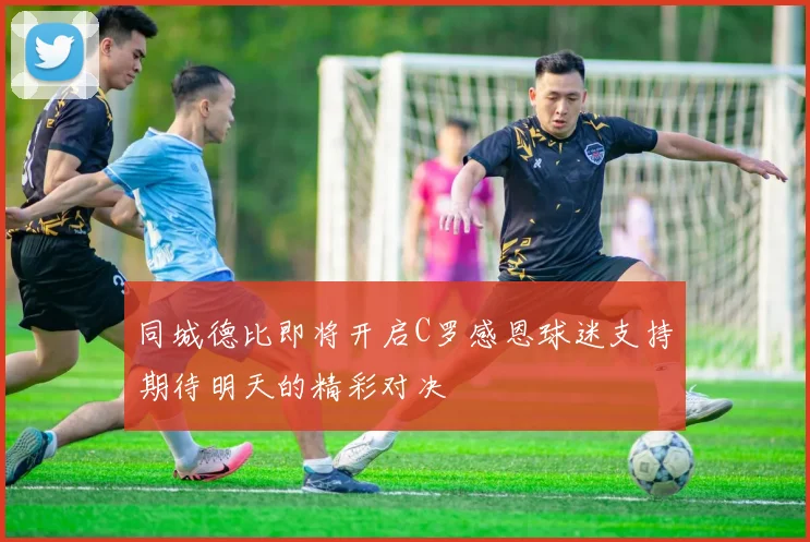 同城德比即将开启C罗感恩球迷支持期待明天的精彩对决