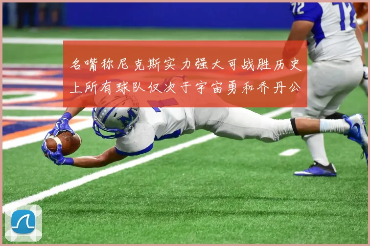 名嘴称尼克斯实力强大可战胜历史上所有球队仅次于宇宙勇和乔丹公牛