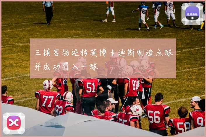 三镇客场逆转英博卡迪斯制造点球并成功罚入一球