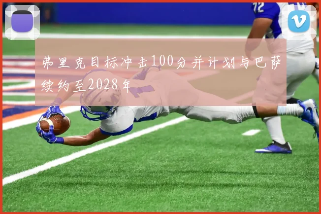 弗里克目标冲击100分并计划与巴萨续约至2028年