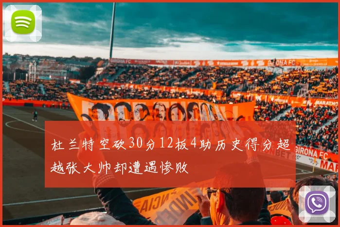 杜兰特空砍30分12板4助历史得分超越张大帅却遭遇惨败