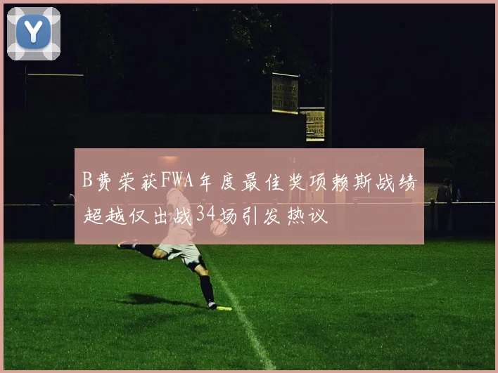 B费荣获FWA年度最佳奖项赖斯战绩超越仅出战34场引发热议