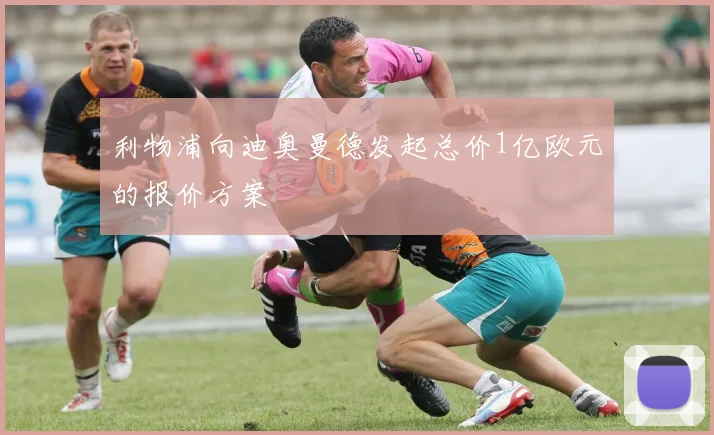 利物浦向迪奥曼德发起总价1亿欧元的报价方案