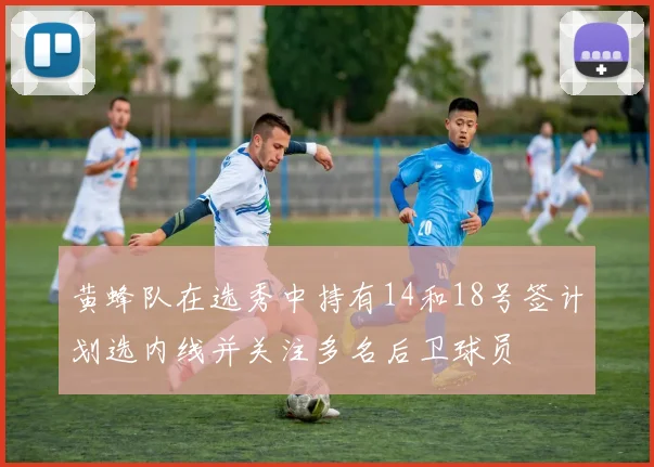 黄蜂队在选秀中持有14和18号签计划选内线并关注多名后卫球员