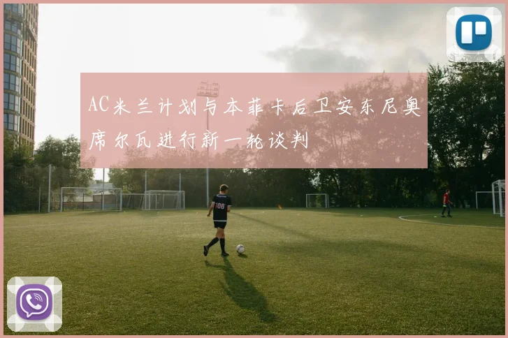AC米兰计划与本菲卡后卫安东尼奥席尔瓦进行新一轮谈判