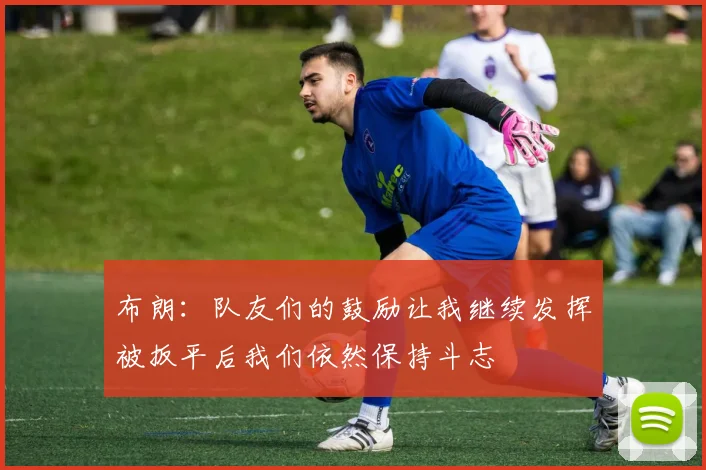 布朗：队友们的鼓励让我继续发挥被扳平后我们依然保持斗志