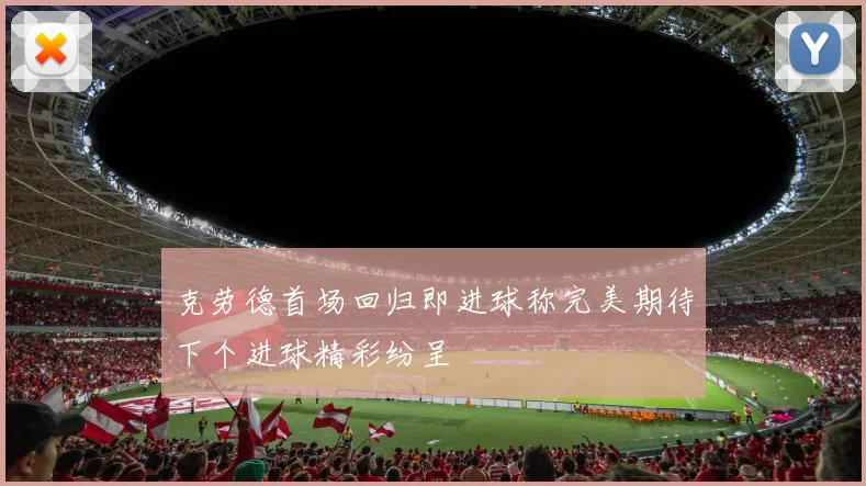 克劳德首场回归即进球称完美期待下个进球精彩纷呈